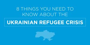 8 Things You Need To Know About the Ukrainian Refugee Crisis