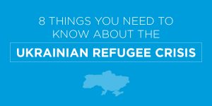 8 Things You Need To Know About the Ukrainian Refugee Crisis
