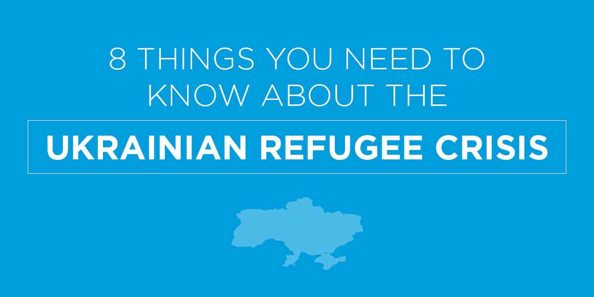 8 Things You Need To Know About the Ukrainian Refugee Crisis
