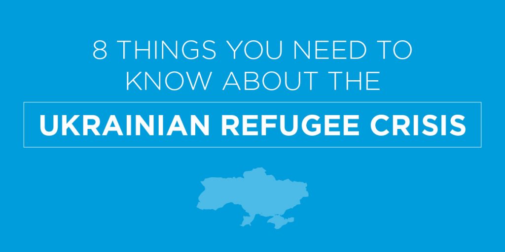 8 Things You Need To Know About the Ukrainian Refugee Crisis