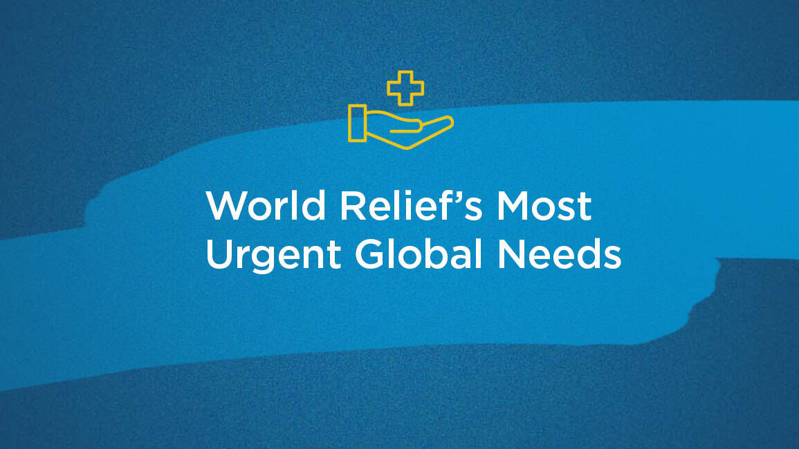 World Relief's most urgent global needs.
